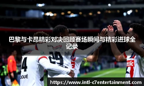 巴黎与卡昂精彩对决回顾赛场瞬间与精彩进球全记录